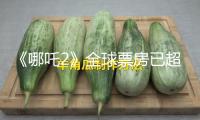 《哪吒2》全球票房已超135億元