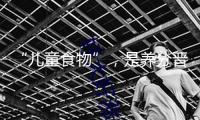 “兒童食物”，是養(yǎng)分晉級(jí)仍是營(yíng)銷游戲？