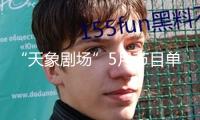 “天象劇場(chǎng)”5月節(jié)目單新鮮出爐，有你感興趣的嗎？