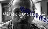 特朗普：美財長拜訪基輔時“遭到適當粗魯對待”