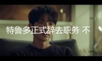 特魯多正式辭去職務(wù) 不再擔(dān)任加拿大總理