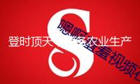 登時頂天，服務(wù)農(nóng)業(yè)生產(chǎn)