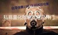 私募量化指增戰(zhàn)略迎開門紅 途徑認(rèn)購(gòu)熱度上升