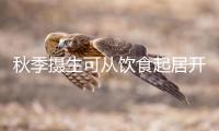秋季攝生可從飲食起居開端做起