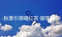 秋季引薦喝紅茶 御寒暖胃維護(hù)血管