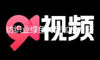 紡織業(yè)綠色轉(zhuǎn)型加快，研究報(bào)告稱區(qū)域差異仍待彌合
