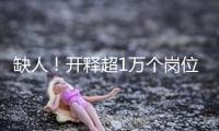 缺人！開釋超1萬個崗位！這些企業(yè)，很多招人！