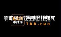 緬甸強(qiáng)震致中國(guó)公民8死13傷