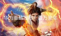 華為重磅發(fā)布！百萬豪車黑科技現(xiàn)身！