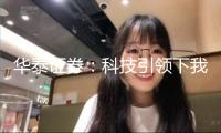 華泰證券：科技引領(lǐng)下我國(guó)財(cái)物重估有望邁入新階段