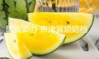 即查即辦 京津冀婚姻檔案可異地開具證明