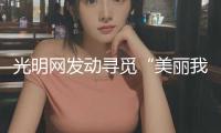 光明網(wǎng)發(fā)動(dòng)尋覓“美麗我國(guó)舉動(dòng)者”短視頻故事搜集活動(dòng)