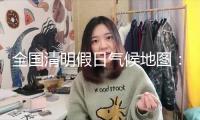 全國清明假日氣候地圖：北方大部晴暖宜出行 江南華南雨紛繁