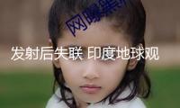 發(fā)射后失聯(lián) 印度地球觀測(cè)衛(wèi)星發(fā)射使命宣告失利