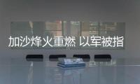 加沙烽火重燃 以軍被指“體系殘殺” 490名兒童喪生