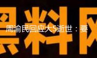 周渝民回應(yīng)大S逝世：要揭露吊唁很難過