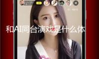 和AI同臺(tái)演戲是什么體會(huì)