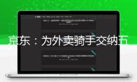 京東：為外賣騎手交納五險一金