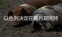 以色列決定在齋月期間持續(xù)履行加沙?；饏f(xié)議
