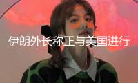 伊朗外長稱正與美國進(jìn)行“好心”的談判