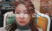 中消協(xié)張德志：讓顧客愈加高效、合規(guī)保護(hù)本身權(quán)益