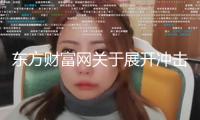 東方財(cái)富網(wǎng)關(guān)于展開(kāi)沖擊整治“網(wǎng)絡(luò)水軍”專項(xiàng)舉動(dòng)的公告