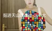 掘進(jìn)天山建通途 這一大國(guó)重器創(chuàng)多項(xiàng)世界之最