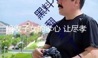 接收子女的孝心 讓盡孝在愛意中傳承