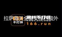 拉薩海關(guān)全面支撐西藏外貿(mào)向更高水平敞開(kāi)