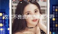 收買不良資產的確定不符合監(jiān)管規(guī)則 我國信達吉林省分公司被罰30萬元