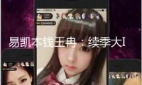 易凱本錢(qián)王冉：續(xù)季大IP和AI是劇集工業(yè)的未來(lái)