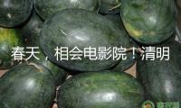 春天，相會電影院！清明、五一檔電影片單在京發(fā)布
