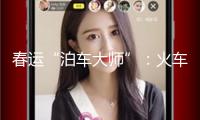 春運“泊車大師”：火車頭背面的179次精準(zhǔn)護航