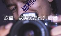 歐盟：歐美貿(mào)易談判遠景面對不確定性
