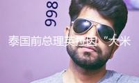 泰國前總理英拉因“大米不盡職案”被判補(bǔ)償百億泰銖