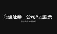 海通證券：公司A股股票將于3月4日停止上市