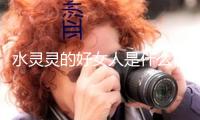 水靈靈的好女人是什么梗