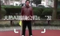 大熱AI眼鏡公司：“發(fā)言稿就在我的眼鏡里”！千億龍頭官宣聯(lián)手