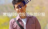 常鋁股份控股股東部分股份被司法凍住
