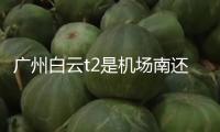 廣州白云t2是機(jī)場(chǎng)南還是機(jī)場(chǎng)北