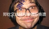 鄭欽文迪拜網(wǎng)球錦標(biāo)賽遭反轉(zhuǎn)出局