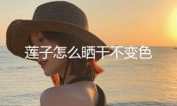 蓮子怎么曬干不變色
