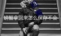 螃蟹拿回來怎么保存不會(huì)死