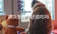 蒜頭發(fā)芽了還能吃嗎