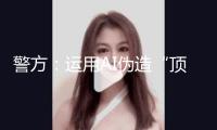 警方：運(yùn)用AI偽造“頂流明星在澳門輸了10億”流言，一男人被行拘