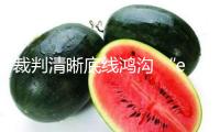 裁判清晰底線鴻溝 “e”起護(hù)苗看護(hù)生長