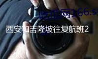 西安和吉隆坡往復(fù)航班23日注冊(cè)