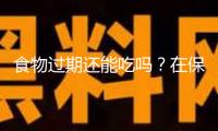 食物過期還能吃嗎？在保質(zhì)期內(nèi)必定安全嗎？一文說清→
