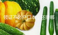 領證不必戶口本，還需哪些資料？補領證件怎么操作？七問七答