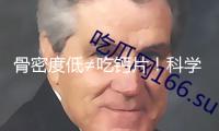 骨密度低≠吃鈣片！科學(xué)方法才最有用